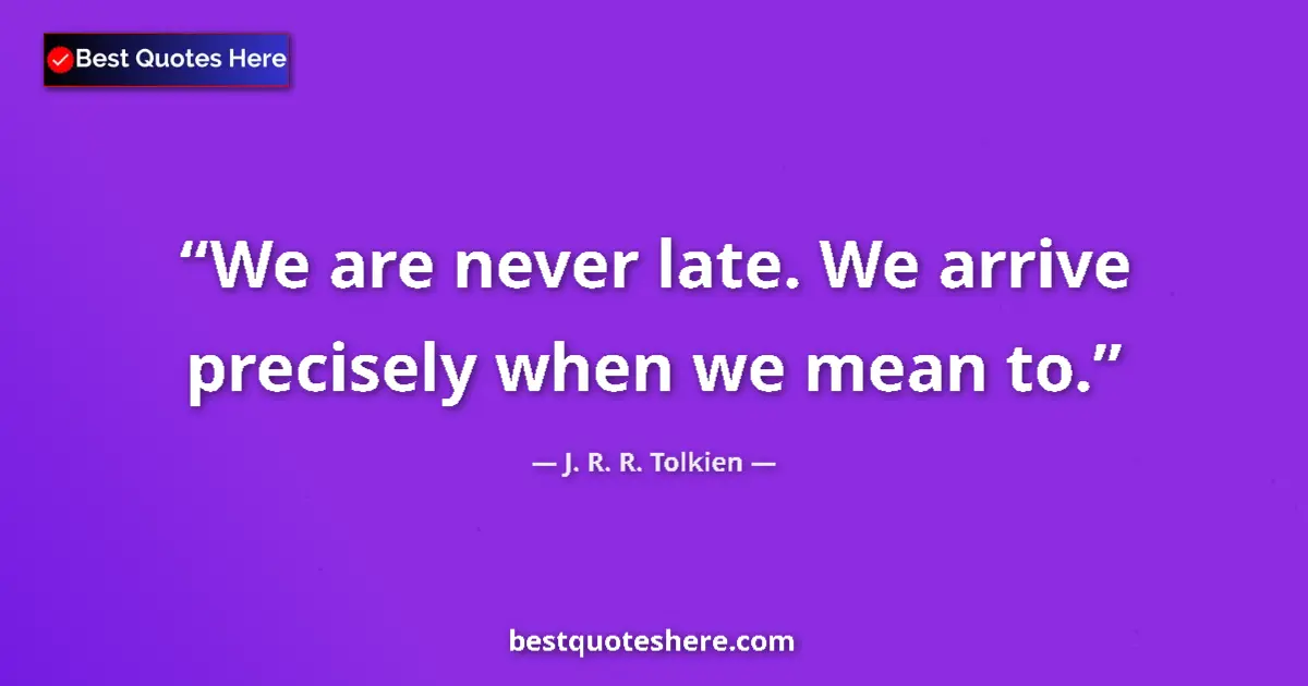 Quote by J. R. R. Tolkien: We are never late. We arrive precisely when we mean to....