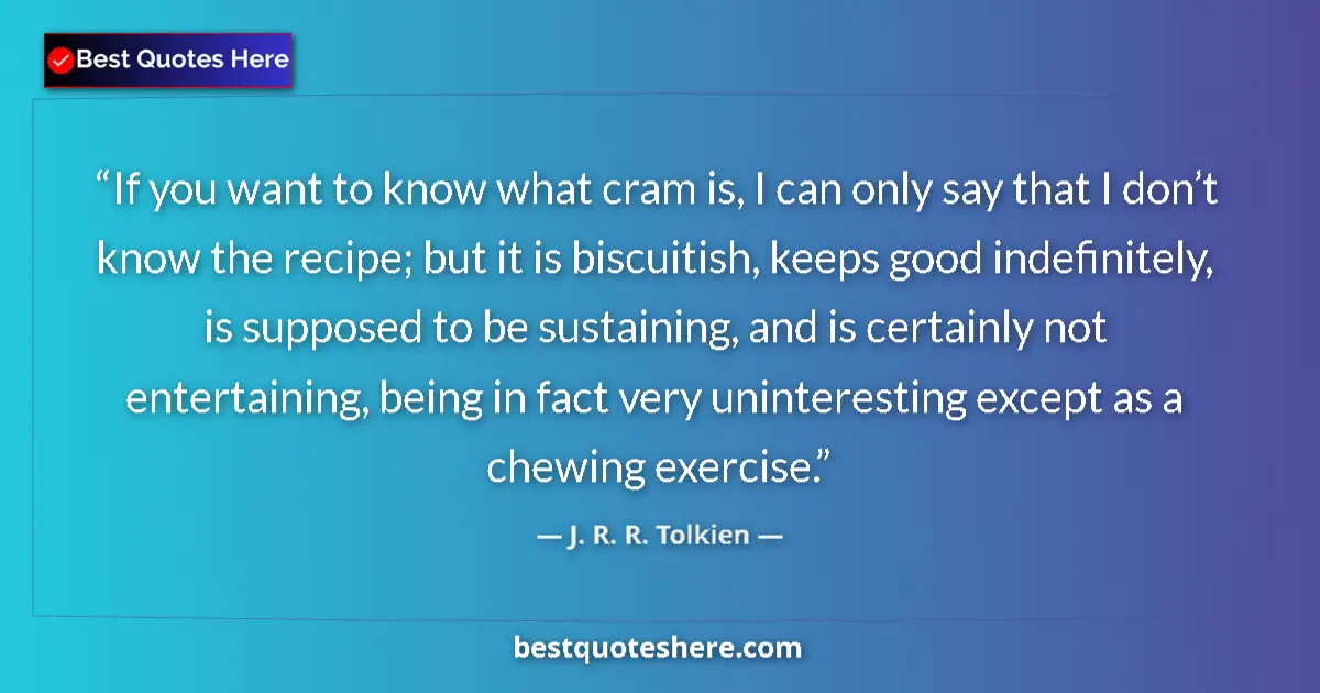 Quote by J. R. R. Tolkien: If you want to know what cram is, I can only say that I don’t know the recipe; but it is biscuitish,...