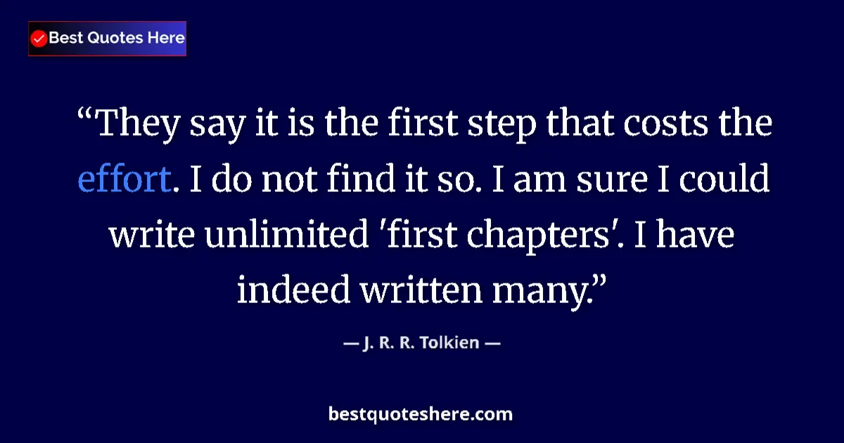 Quote by J. R. R. Tolkien: They say it is the first step that costs the effort. I do not find it so. I am sure I could write un...