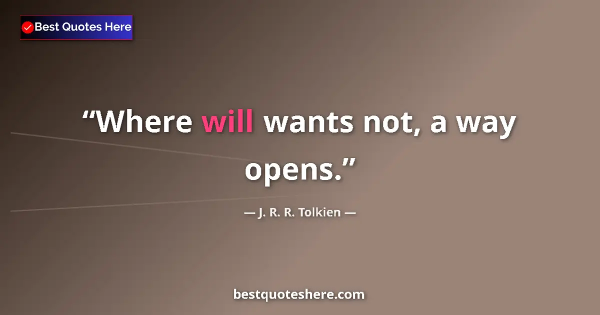 Quote by J. R. R. Tolkien: Where will wants not, a way opens....