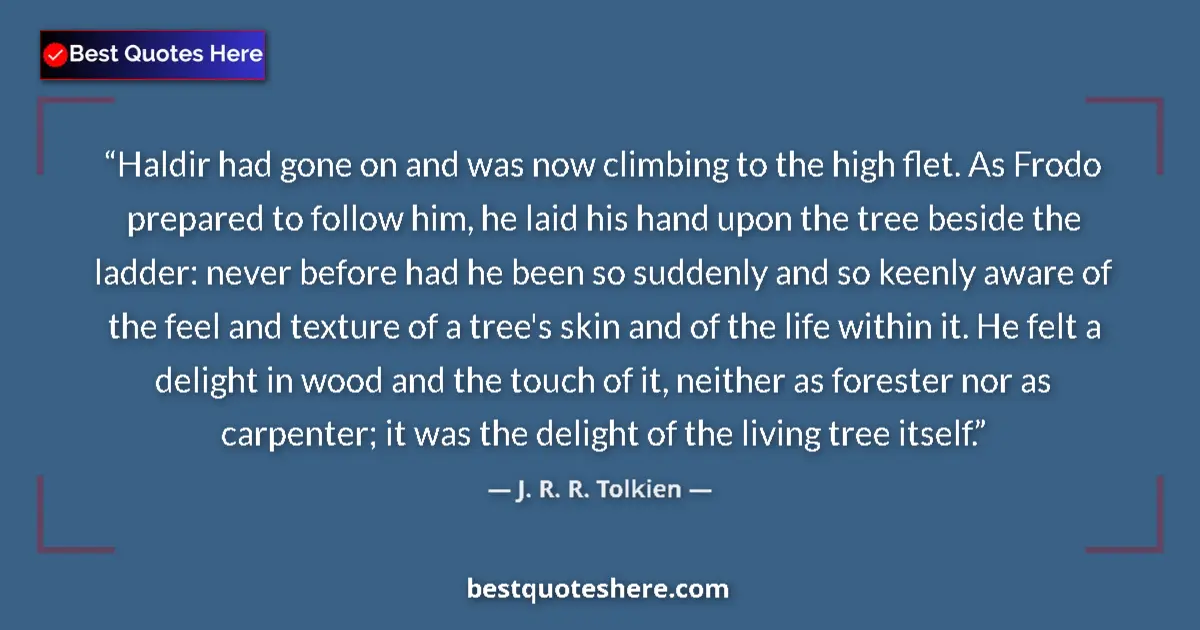 Quote by J. R. R. Tolkien: Haldir had gone on and was now climbing to the high flet. As Frodo prepared to follow him, he laid h...