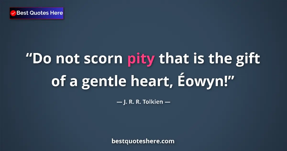 Quote by J. R. R. Tolkien: Do not scorn pity that is the gift of a gentle heart, Éowyn!...