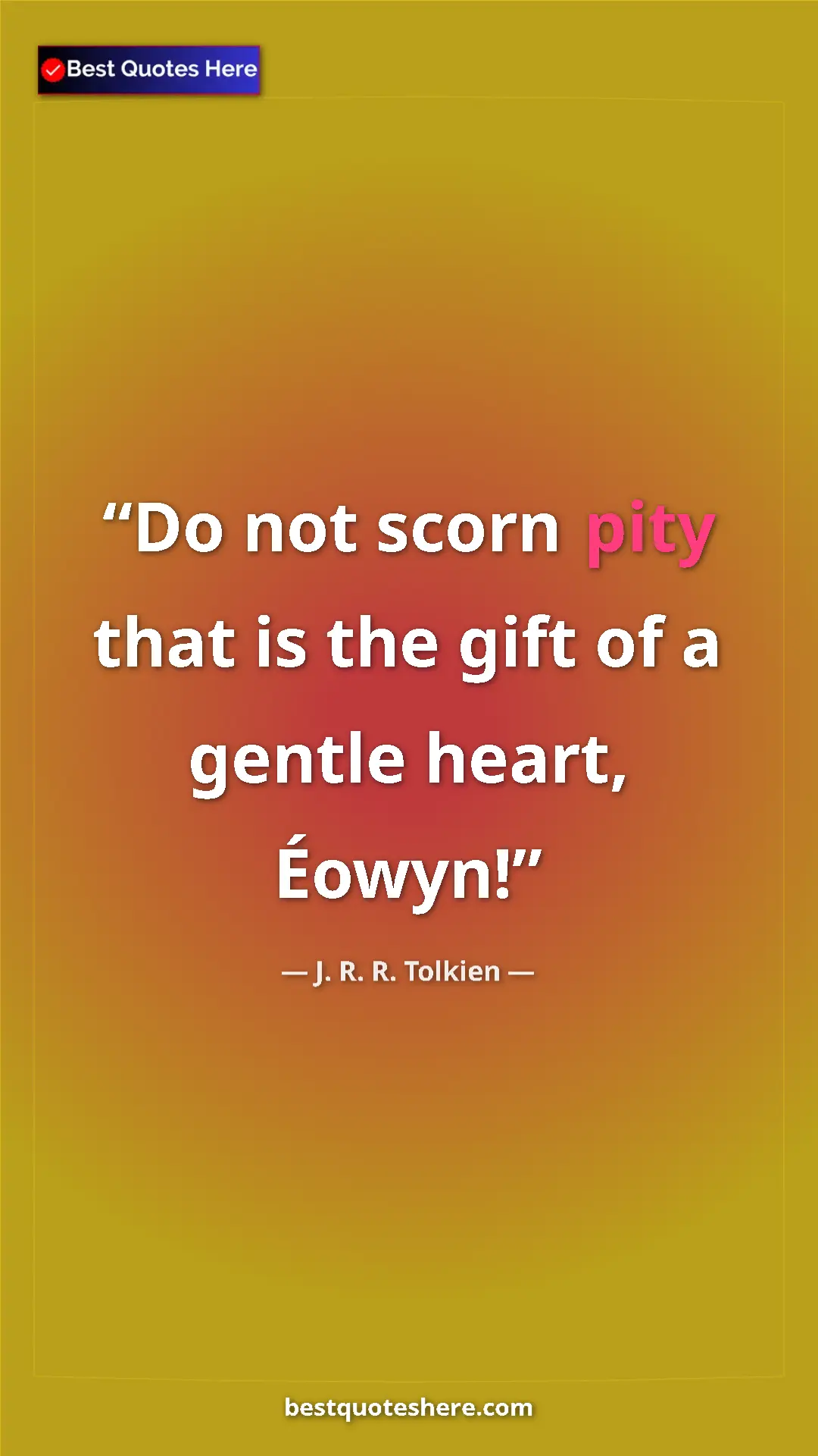 J. R. R. Tolkien Quote Card: "Do not scorn pity that is the gift of a gentle heart, Éowyn!" Pinterest quote poster by J. R. R. Tolkien: "Do not scorn pity that is the gift of a gentle heart, Éowyn!"
