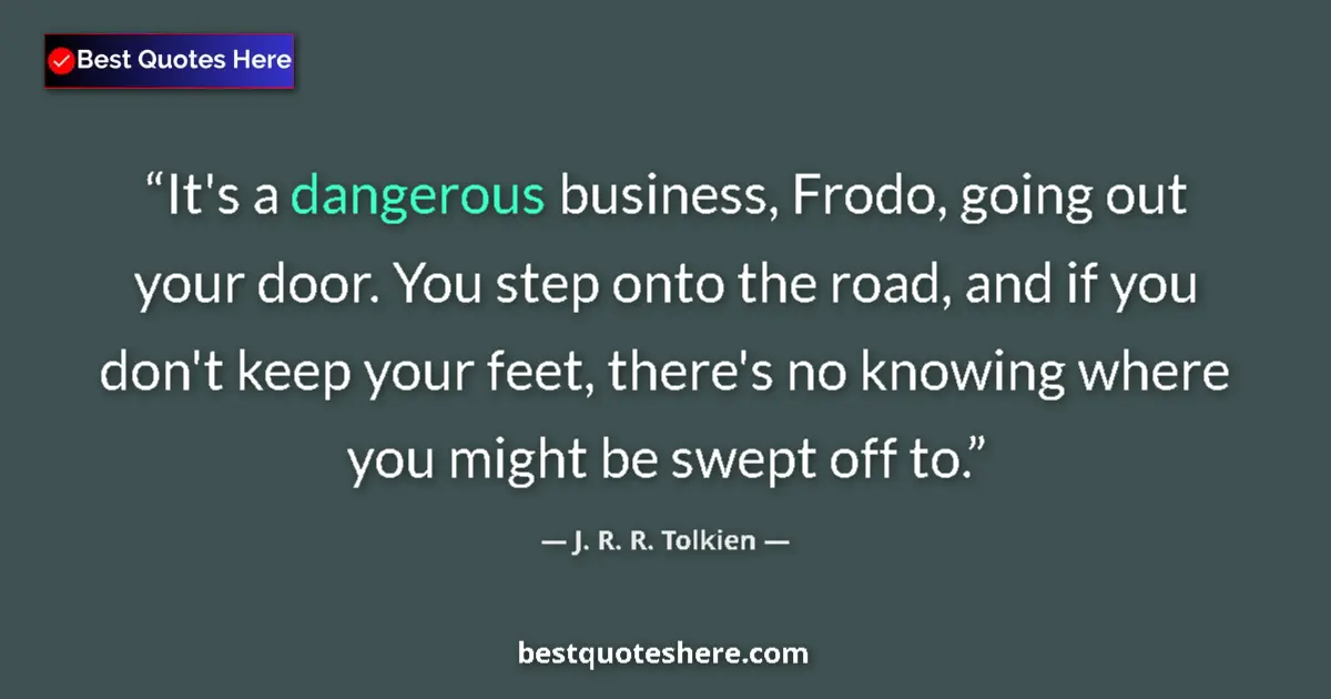 Quote by J. R. R. Tolkien: It's a dangerous business, Frodo, going out your door. You step onto the road, and if you don't keep...
