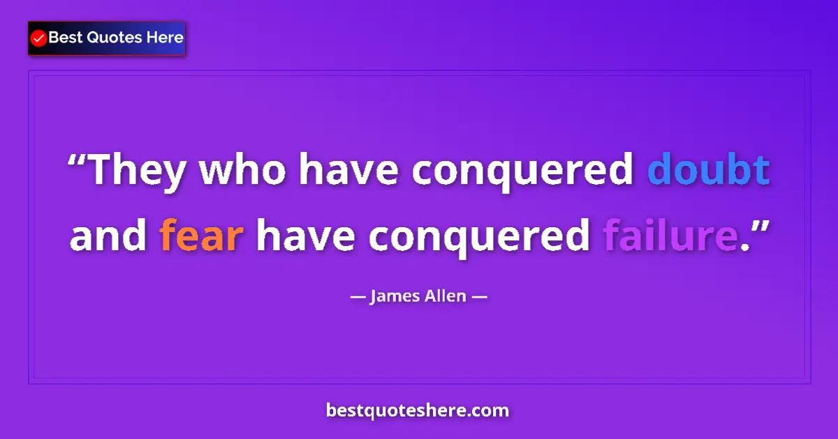 Quote by James Allen: They who have conquered doubt and fear have conquered failure....