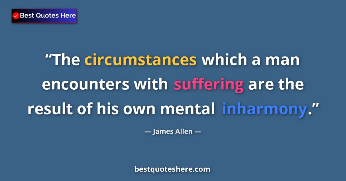 Quote by James Allen: The circumstances which a man encounters with suffering are the result of his own mental inharmony....