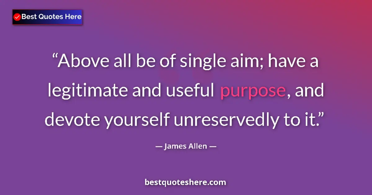 Quote by James Allen: Above all be of single aim; have a legitimate and useful purpose, and devote yourself unreservedly t...