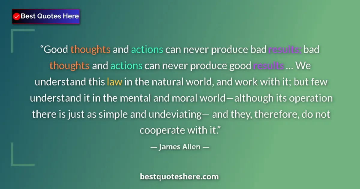 Quote by James Allen: Good thoughts and actions can never produce bad results; bad thoughts and actions can never produce ...
