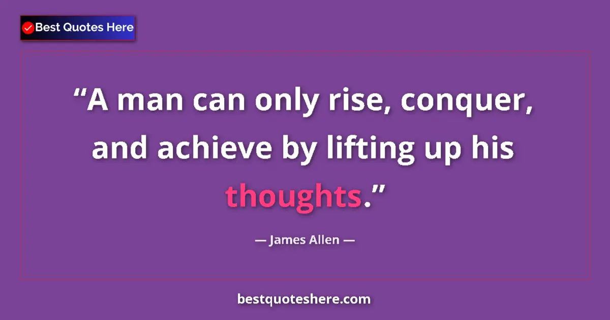 Quote by James Allen: A man can only rise, conquer, and achieve by lifting up his thoughts....