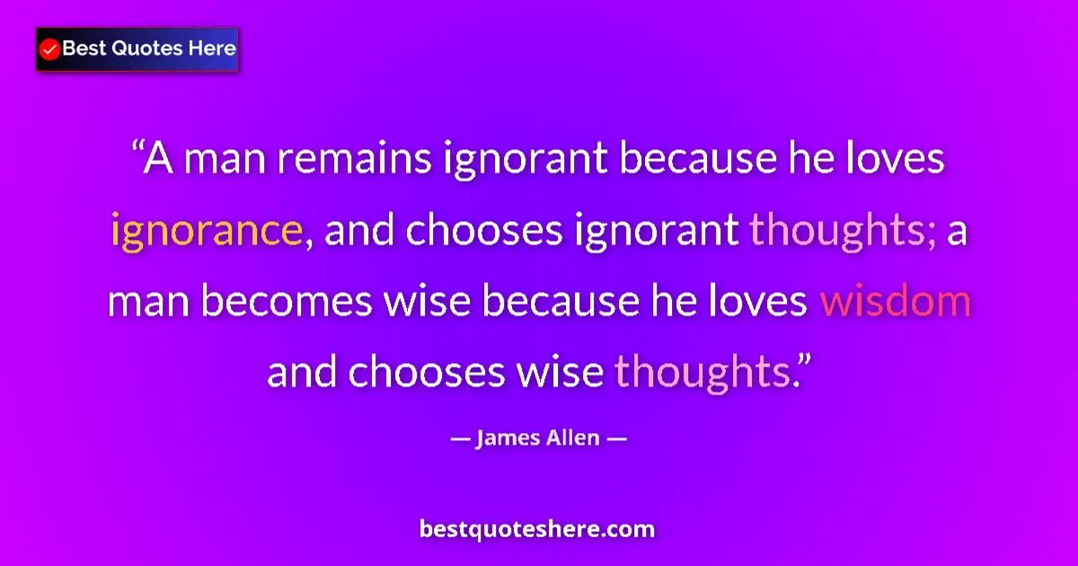 Quote by James Allen: A man remains ignorant because he loves ignorance, and chooses ignorant thoughts; a man becomes wise...