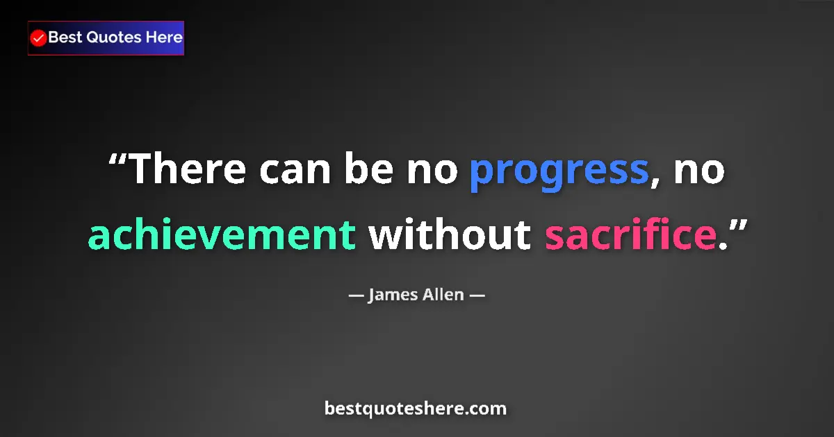 Quote by James Allen: There can be no progress, no achievement without sacrifice....