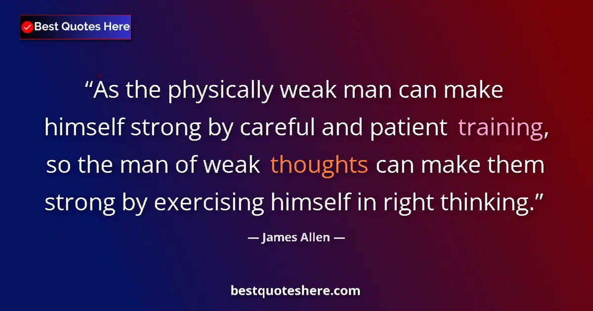 Quote by James Allen: As the physically weak man can make himself strong by careful and patient training, so the man of we...
