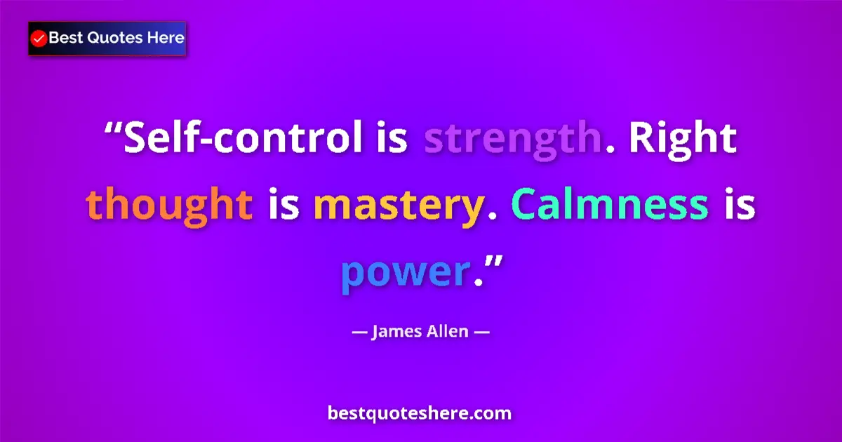 Quote by James Allen: Self-control is strength. Right thought is mastery. Calmness is power....