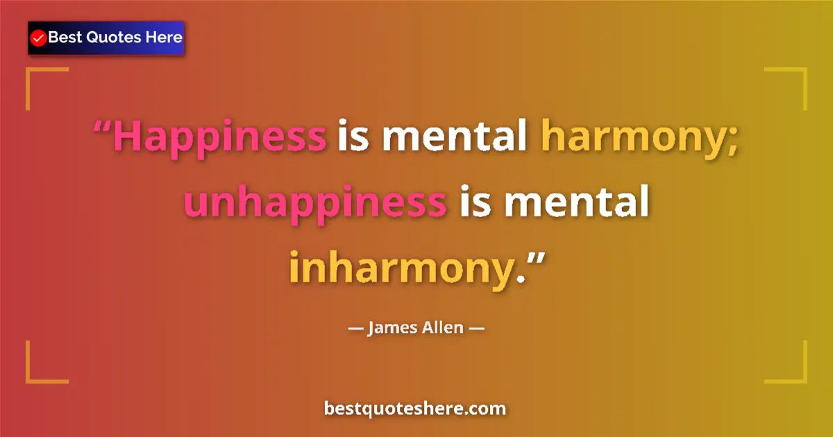 Quote by James Allen: Happiness is mental harmony; unhappiness is mental inharmony....