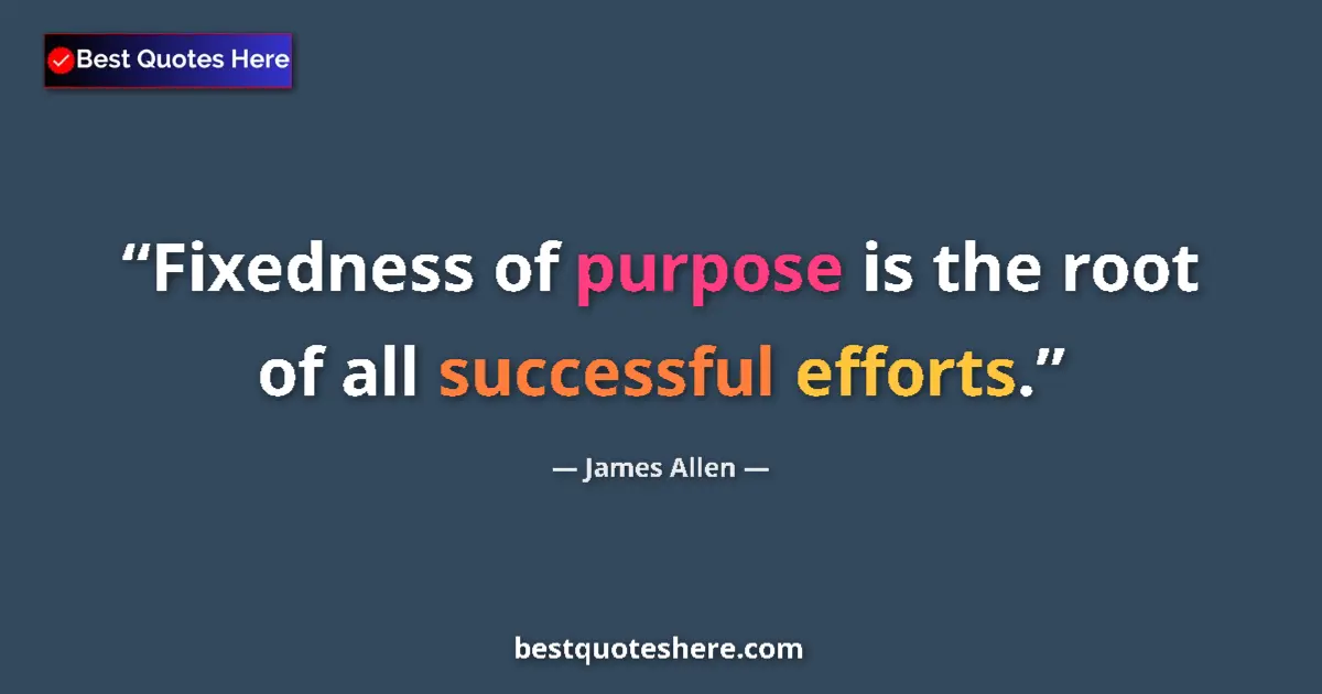 Quote by James Allen: Fixedness of purpose is the root of all successful efforts....