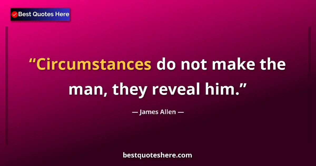 Quote by James Allen: Circumstances do not make the man, they reveal him....
