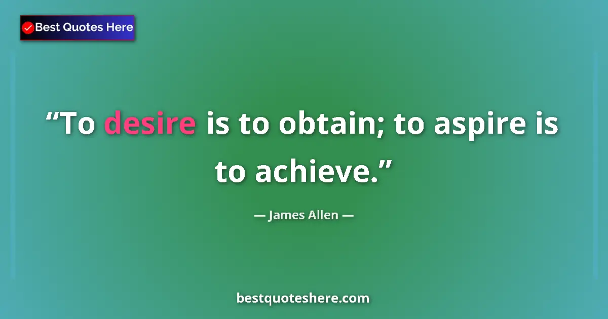 Quote by James Allen: To desire is to obtain; to aspire is to achieve....