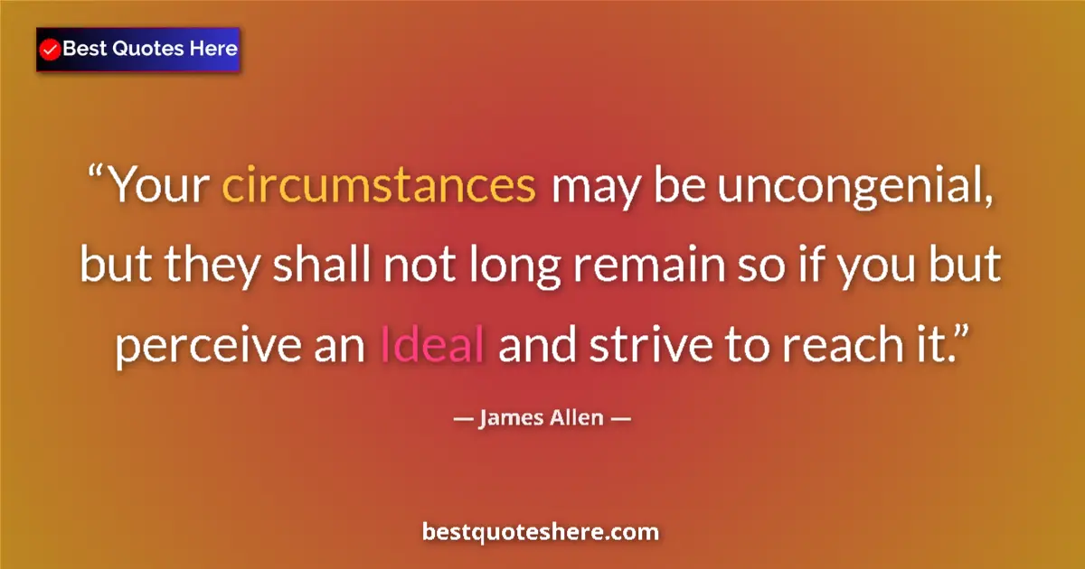 Quote by James Allen: Your circumstances may be uncongenial, but they shall not long remain so if you but perceive an Idea...