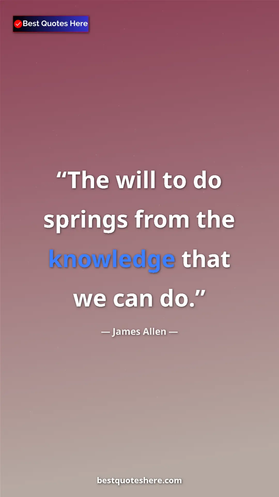 James Allen Quote Card: "The will to do springs from the knowledge that we can do." Pinterest quote poster by James Allen: "The will to do springs from the knowledge that we can do."