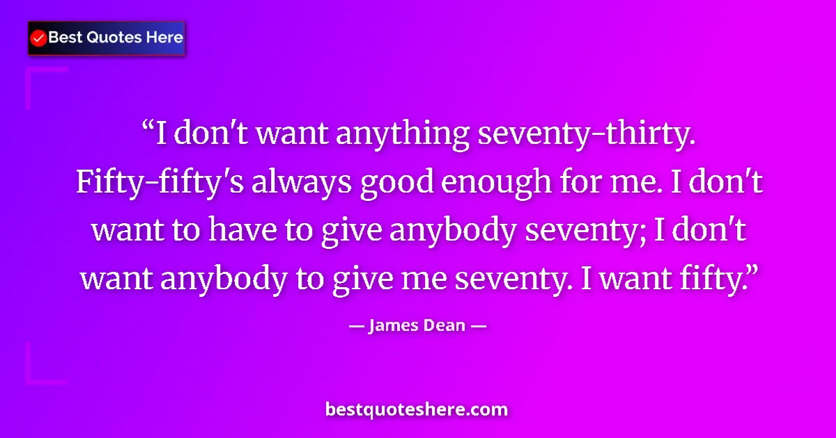 Quote by James Dean: I don't want anything seventy-thirty. Fifty-fifty'