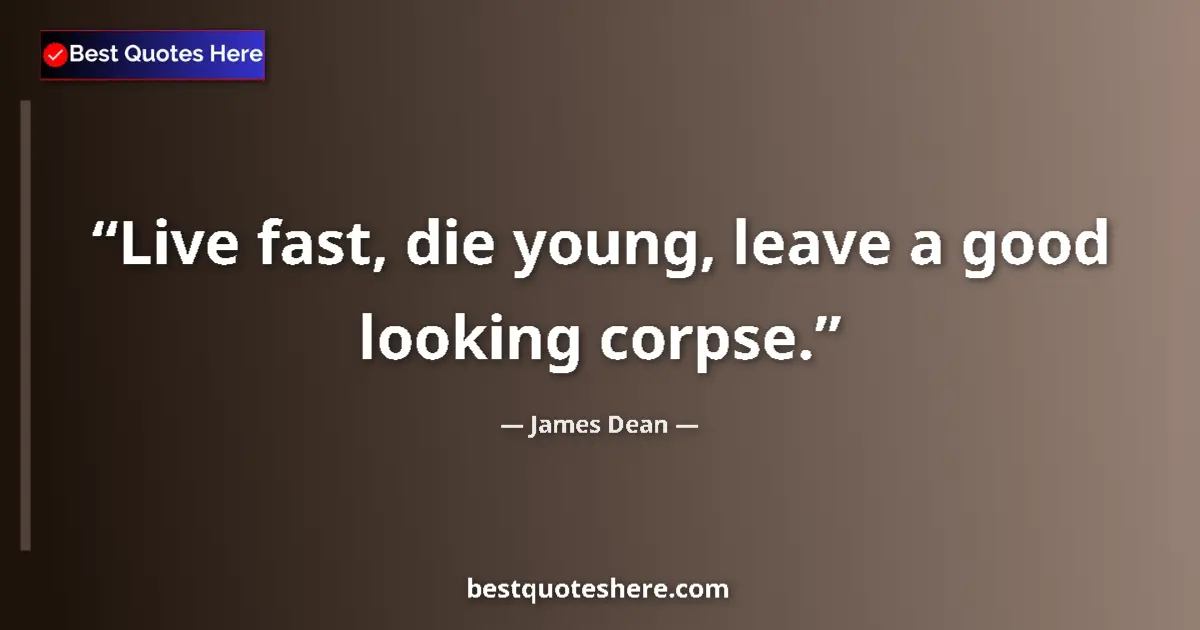Quote by James Dean: Live fast, die young, leave a good looking corpse.