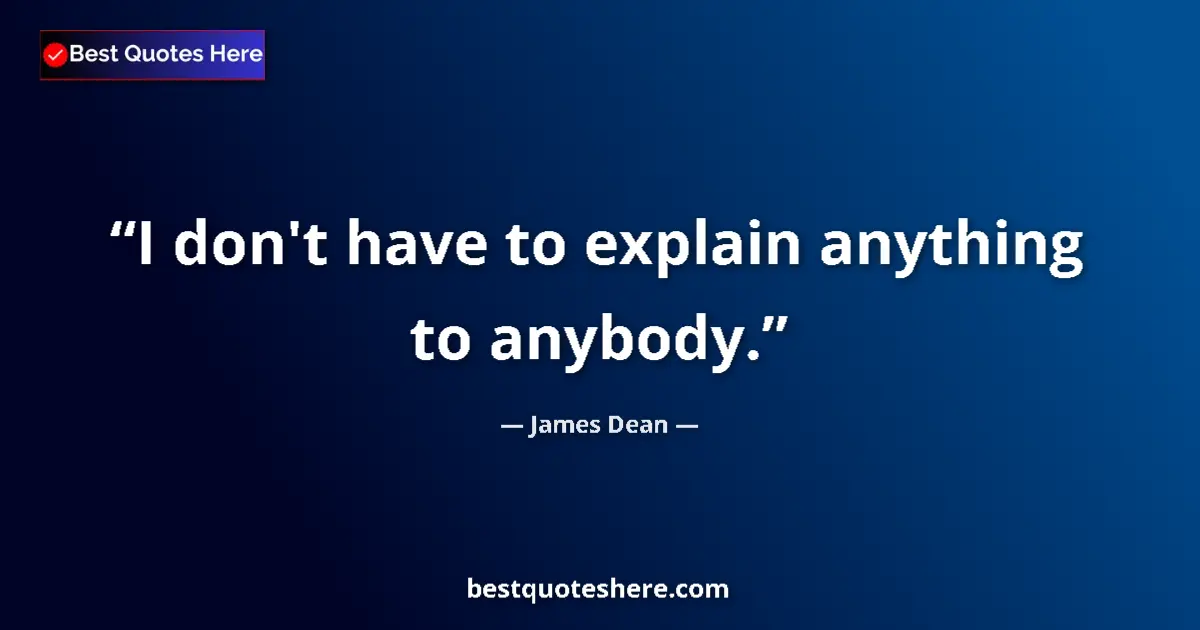 Quote by James Dean: I don't have to explain anything to anybody.