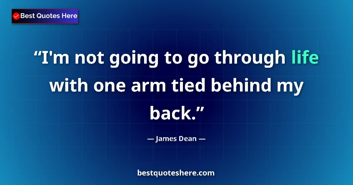 Quote by James Dean: I'm not going to go through life with one arm tied behind my back....