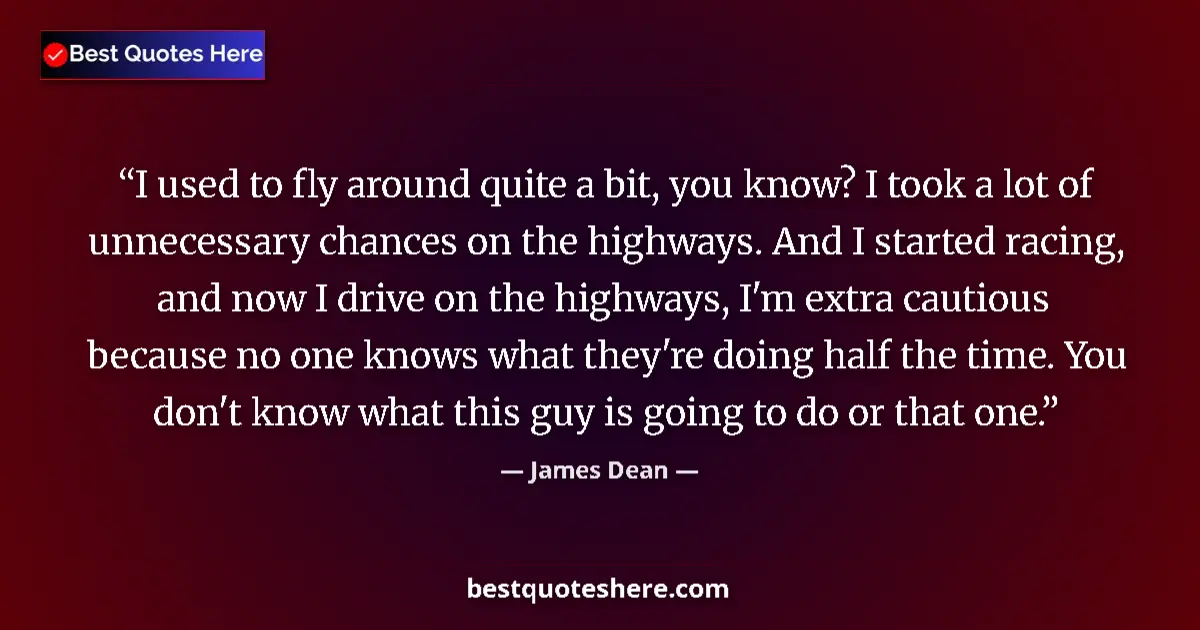 Quote by James Dean: I used to fly around quite a bit, you know? I took a lot of unnecessary chances on the highways. And...