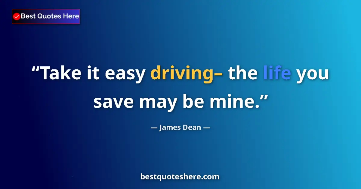 Quote by James Dean: Take it easy driving– the life you save may be mine....