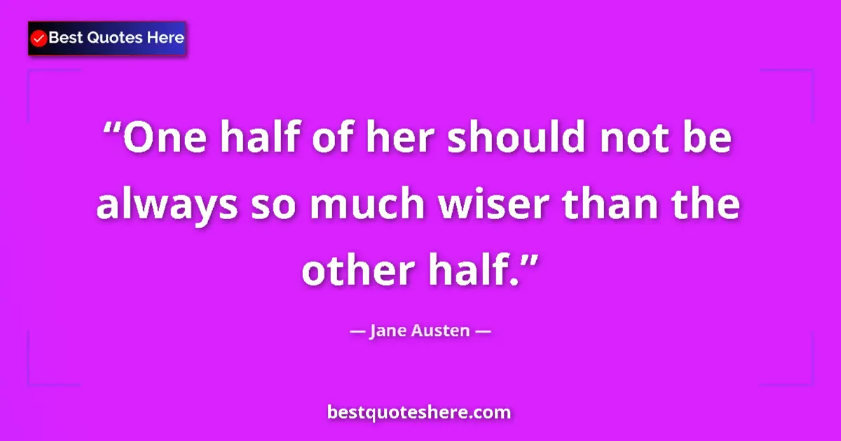 Quote by Jane Austen: One half of her should not be always so much wiser than the other half....