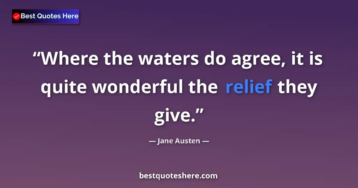 Quote by Jane Austen: Where the waters do agree, it is quite wonderful the relief they give....