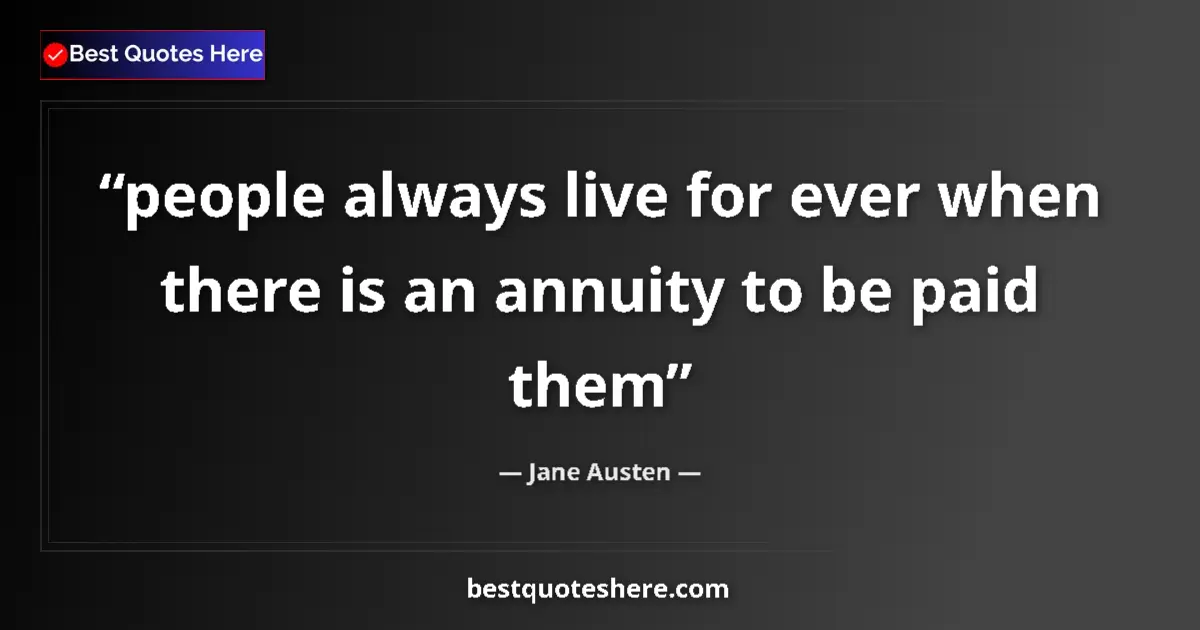 Quote by Jane Austen: people always live for ever when there is an annuity to be paid them...