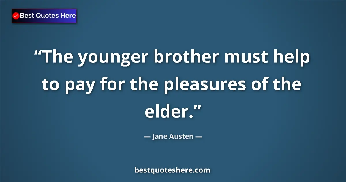 Quote by Jane Austen: The younger brother must help to pay for the pleasures of the elder....