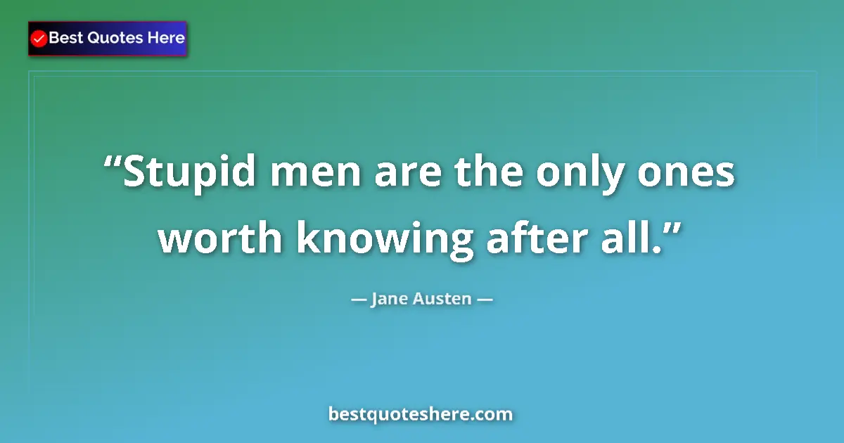 Jane Austen quote: "Stupid men are the only ones worth knowing after all."
