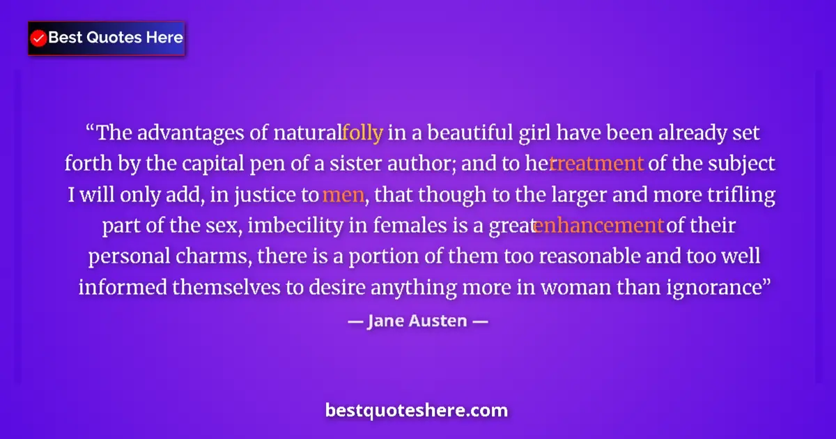 Quote by Jane Austen: The advantages of natural folly in a beautiful girl have been already set forth by the capital pen o...
