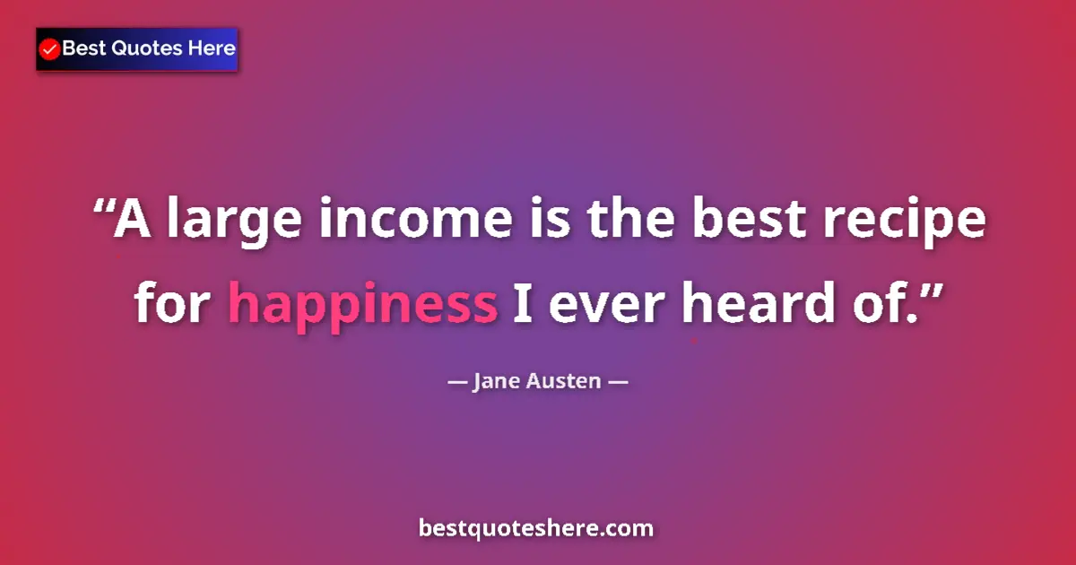 Quote by Jane Austen: A large income is the best recipe for happiness I ever heard of....