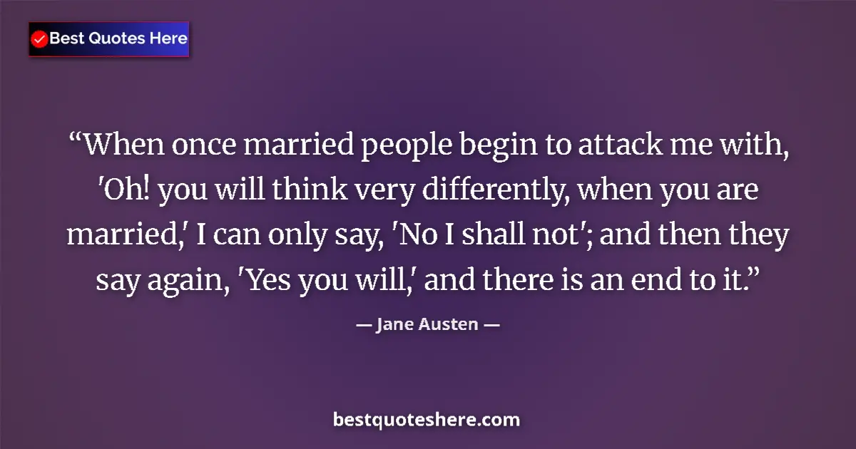 Quote by Jane Austen: When once married people begin to attack me with, 'Oh! you will think very differently, when you are...