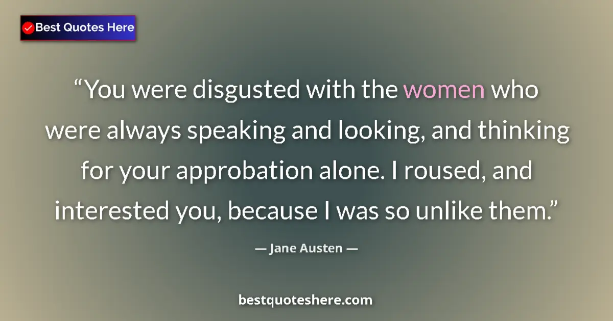Quote by Jane Austen: You were disgusted with the women who were always speaking and looking, and thinking for your approb...