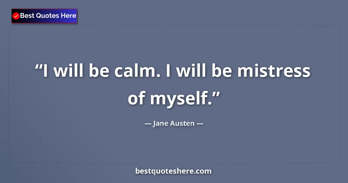 Quote by Jane Austen: I will be calm. I will be mistress of myself....
