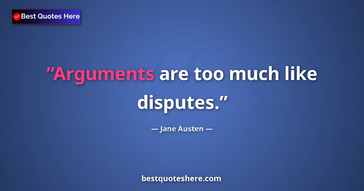 Quote by Jane Austen: Arguments are too much like disputes....
