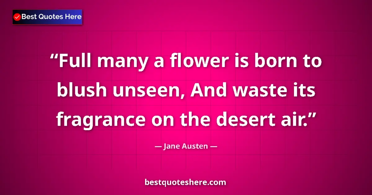 Quote by Jane Austen: Full many a flower is born to blush unseen, And waste its fragrance on the desert air....