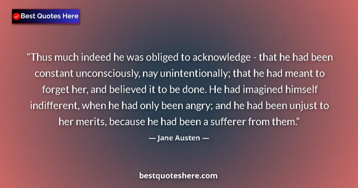 Quote by Jane Austen: Thus much indeed he was obliged to acknowledge - that he had been constant unconsciously, nay uninte...