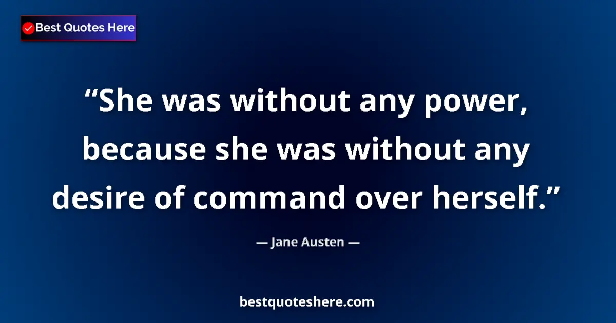 Quote by Jane Austen: She was without any power, because she was without any desire of command over herself....