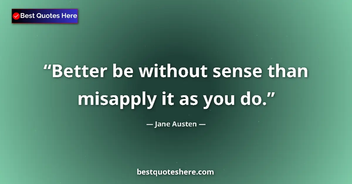 Image for the quote by Jane Austen: Better be without sense than misapply it as you do....