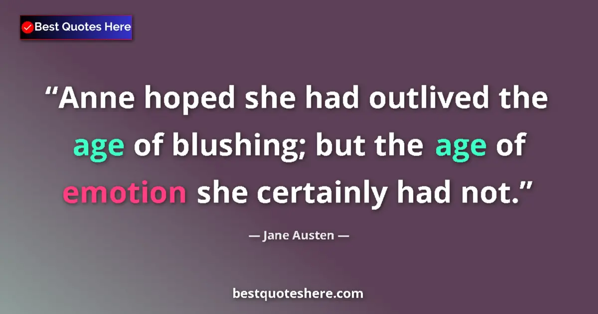 Image for the quote by Jane Austen: Anne hoped she had outlived the age of blushing; but the age of emotion she certainly had not....