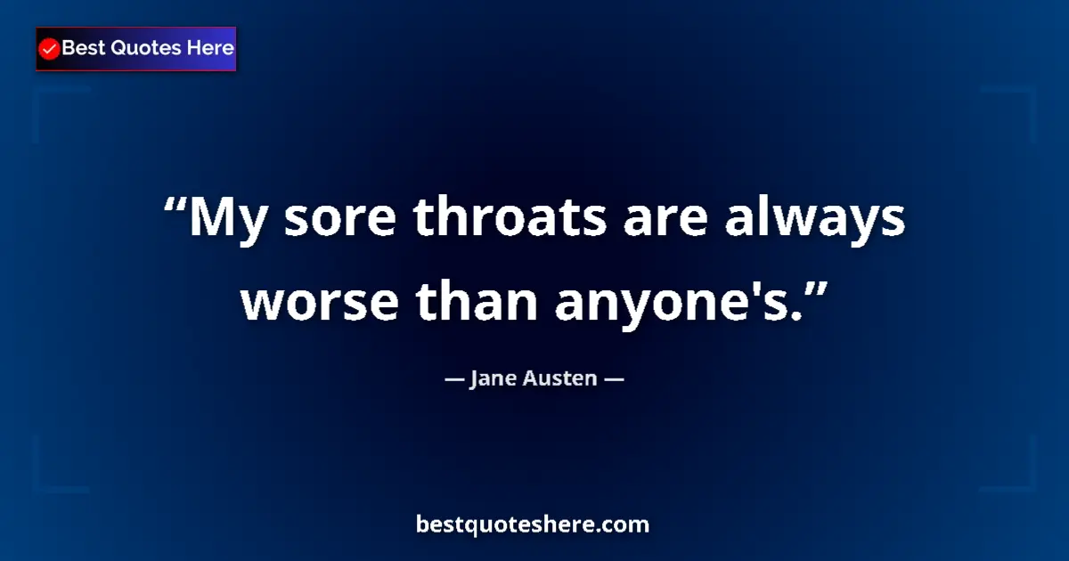 Image for the quote by Jane Austen: My sore throats are always worse than anyone's....