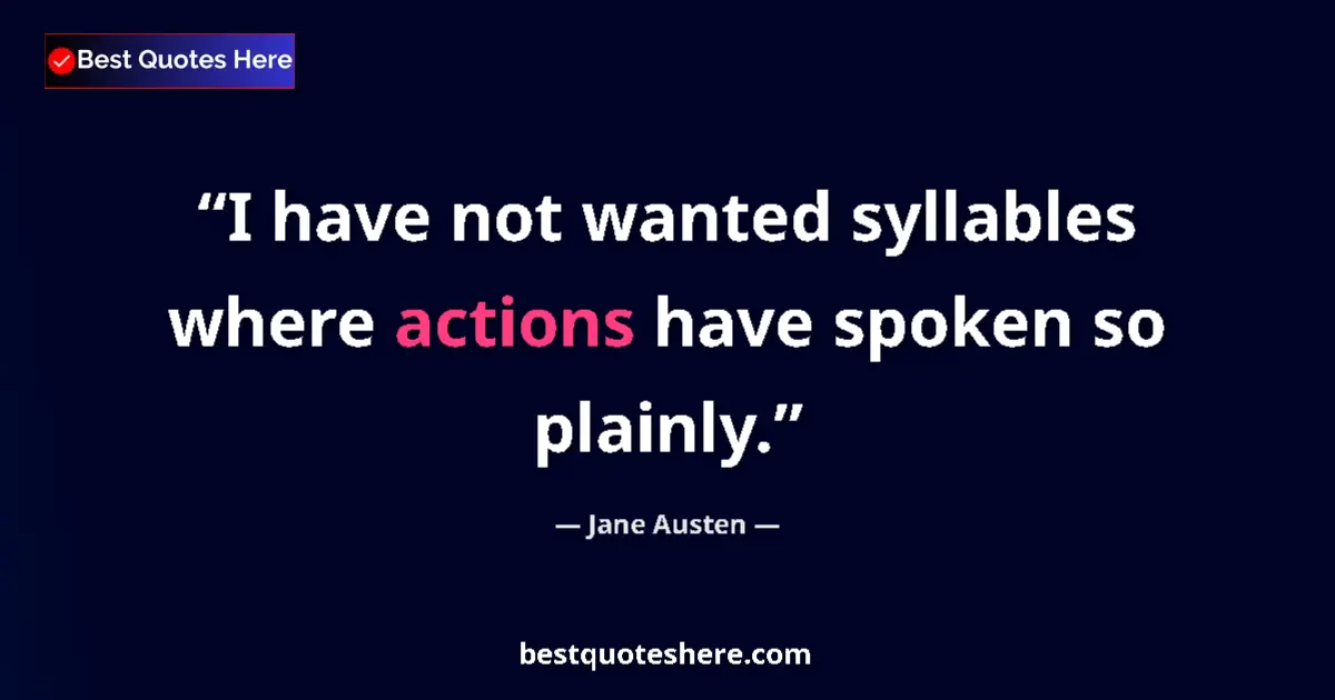 Quote by Jane Austen: I have not wanted syllables where actions have spoken so plainly....