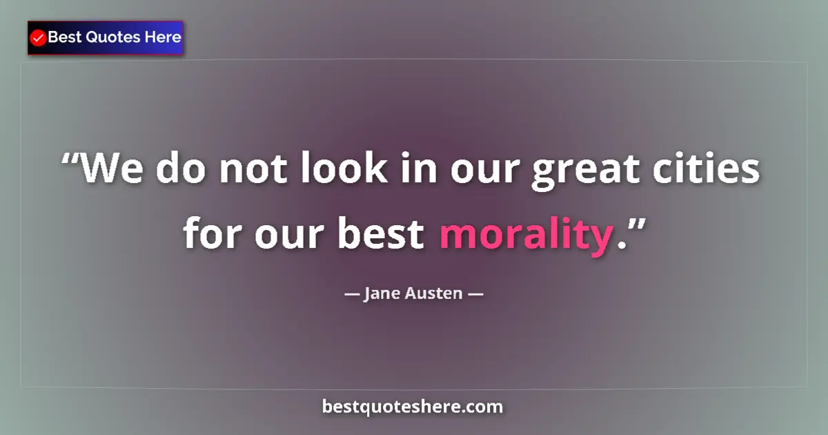 Quote by Jane Austen: We do not look in our great cities for our best morality....