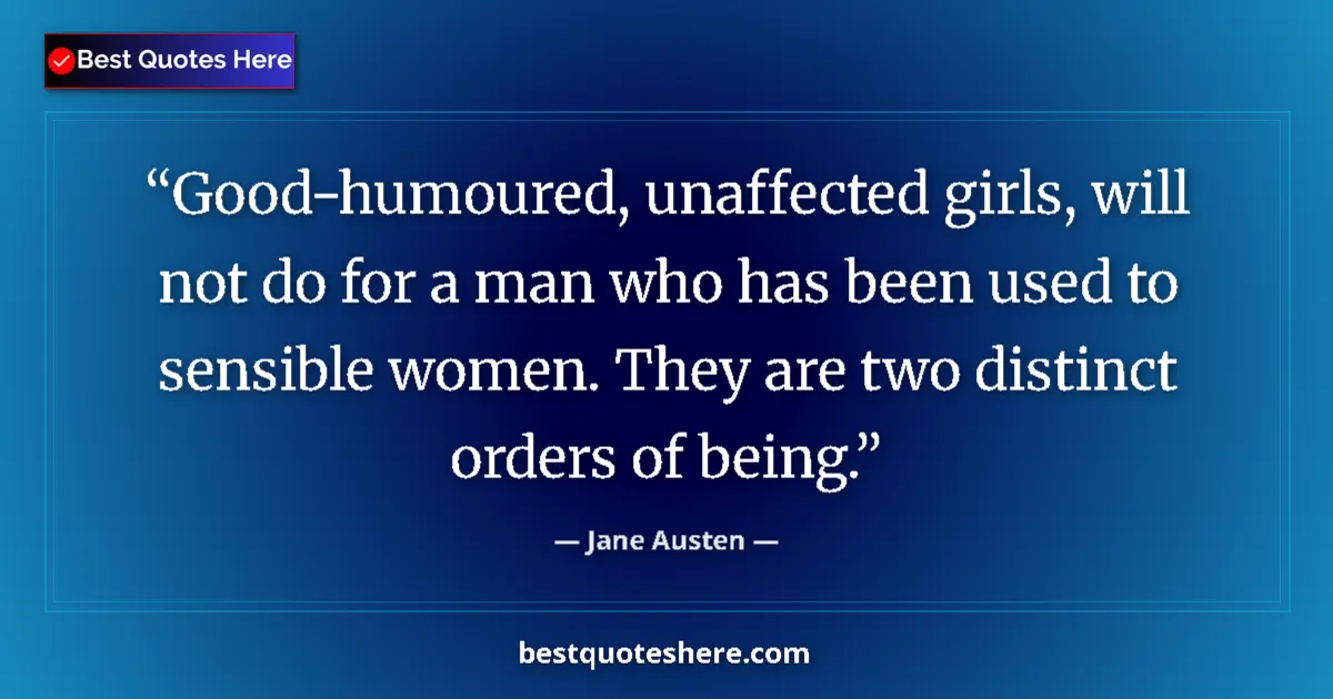 Quote by Jane Austen: Good-humoured, unaffected girls, will not do for a man who has been used to sensible women. They are...