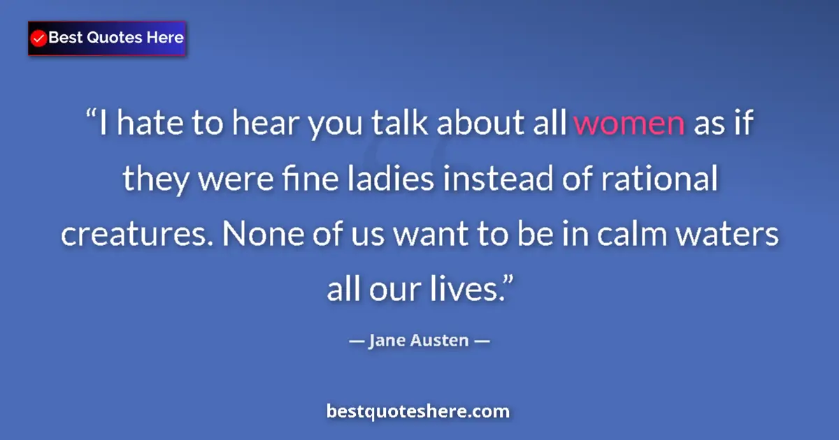 Quote by Jane Austen: I hate to hear you talk about all women as if they were fine ladies instead of rational creatures. N...